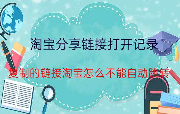 淘宝分享链接打开记录 复制的链接淘宝怎么不能自动跳转？